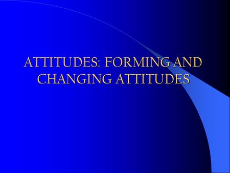 ATTITUDES: FORMING AND CHANGING ATTITUDES. I don’t like your attitude, Don’t give me this attitude Attitude = Altitude Happy hours in a bar: An attitude.