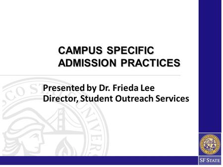 Presented by Dr. Frieda Lee Director, Student Outreach Services CAMPUS SPECIFIC ADMISSION PRACTICES CAMPUS SPECIFIC ADMISSION PRACTICES.