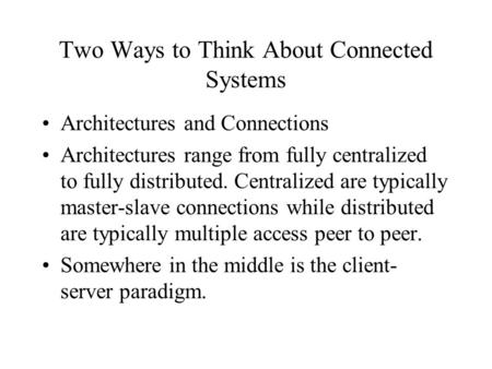 Two Ways to Think About Connected Systems Architectures and Connections Architectures range from fully centralized to fully distributed. Centralized are.