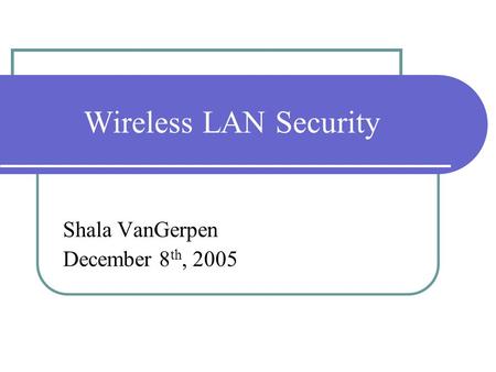 Wireless LAN Security Shala VanGerpen December 8 th, 2005.