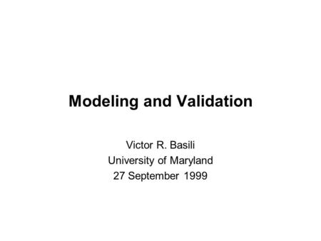 Modeling and Validation Victor R. Basili University of Maryland 27 September 1999.