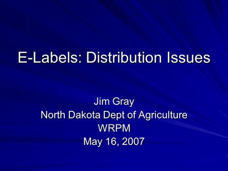 E-Labels: Distribution Issues Jim Gray North Dakota Dept of Agriculture WRPM May 16, 2007.