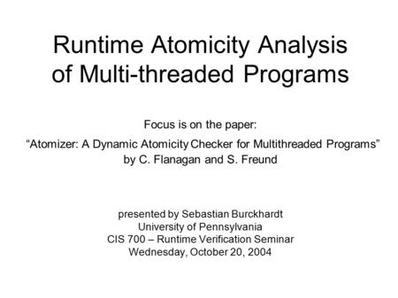 Runtime Atomicity Analysis of Multi-threaded Programs Focus is on the paper: “Atomizer: A Dynamic Atomicity Checker for Multithreaded Programs” by C. Flanagan.