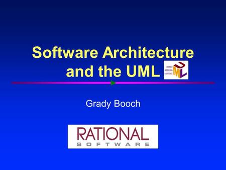 Software Architecture and the UML Grady Booch. 2 Architecting a dog house Can be built by one person Requires Minimal modeling Simple process Simple tools.