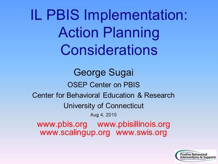 IL PBIS Implementation: Action Planning Considerations George Sugai OSEP Center on PBIS Center for Behavioral Education & Research University of Connecticut.