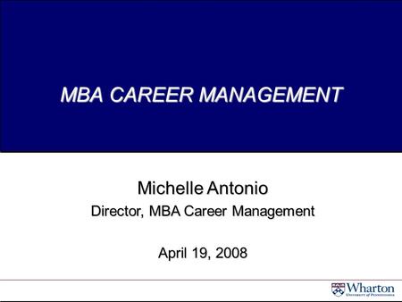 MBA CAREER MANAGEMENT Michelle Antonio Director, MBA Career Management April 19, 2008.
