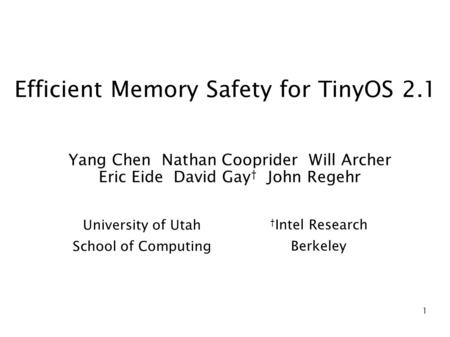 1 Efficient Memory Safety for TinyOS 2.1 Yang Chen Nathan Cooprider Will Archer Eric Eide David Gay † John Regehr University of Utah School of Computing.