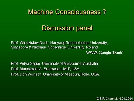 Machine Consciousness ? Discussion panel Prof. Włodzisław Duch, Nanyang Technological University, Singapore & Nicolaus Copernicus University, Poland WWW: