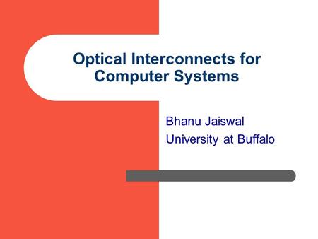 Optical Interconnects for Computer Systems Bhanu Jaiswal University at Buffalo.
