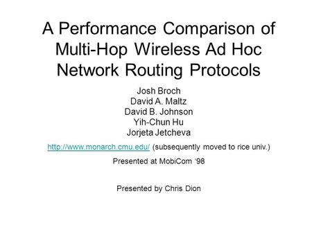A Performance Comparison of Multi-Hop Wireless Ad Hoc Network Routing Protocols Josh Broch David A. Maltz David B. Johnson Yih-Chun Hu Jorjeta Jetcheva.