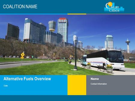 Clean Cities / 1 Alternative Fuels Overview COALITION NAME Name Contact Information Date 1.