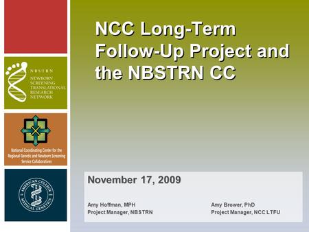 NCC Long-Term Follow-Up Project and the NBSTRN CC November 17, 2009 Amy Hoffman, MPH Amy Brower, PhD Project Manager, NBSTRNProject Manager, NCC LTFU.