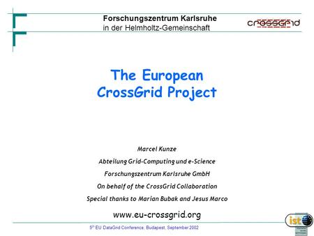 5 th EU DataGrid Conference, Budapest, September 2002 The European CrossGrid Project Marcel Kunze Abteilung Grid-Computing und e-Science Forschungszentrum.