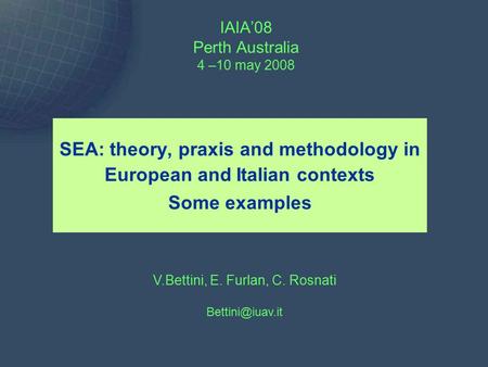 IAIA’08 Perth Australia 4 –10 may 2008 SEA: theory, praxis and methodology in European and Italian contexts Some examples V.Bettini, E. Furlan, C. Rosnati.