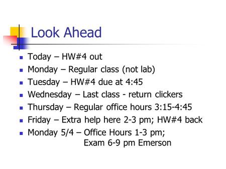 Look Ahead Today – HW#4 out Monday – Regular class (not lab) Tuesday – HW#4 due at 4:45 Wednesday – Last class - return clickers Thursday – Regular office.