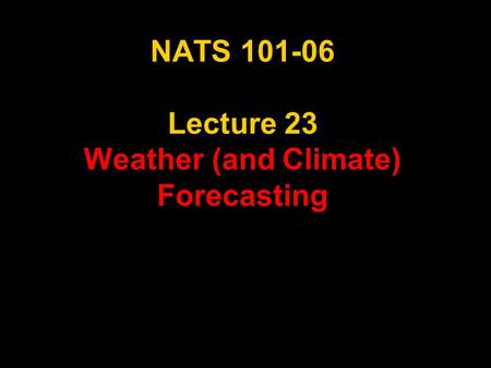 NATS 101-06 Lecture 23 Weather (and Climate) Forecasting.