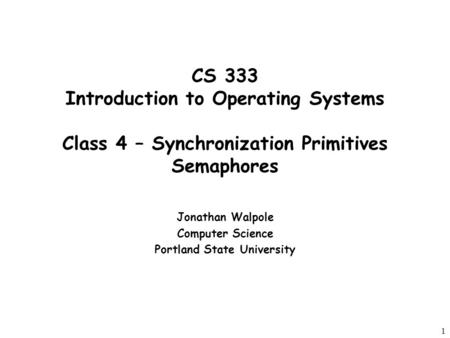 1 CS 333 Introduction to Operating Systems Class 4 – Synchronization Primitives Semaphores Jonathan Walpole Computer Science Portland State University.