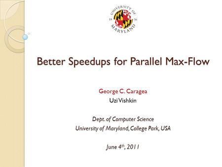 Better Speedups for Parallel Max-Flow George C. Caragea Uzi Vishkin Dept. of Computer Science University of Maryland, College Park, USA June 4 th, 2011.