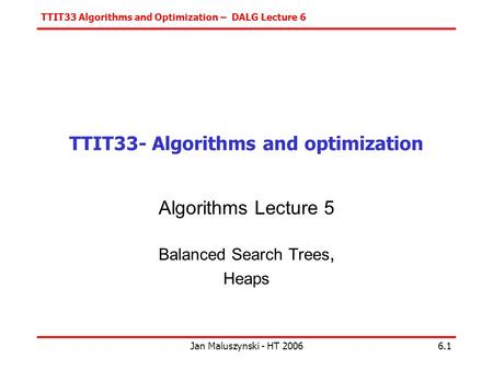 TTIT33 Algorithms and Optimization – DALG Lecture 6 Jan Maluszynski - HT 20066.1 TTIT33- Algorithms and optimization Algorithms Lecture 5 Balanced Search.