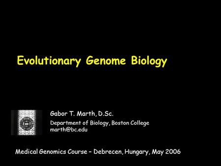 Evolutionary Genome Biology Gabor T. Marth, D.Sc. Department of Biology, Boston College Medical Genomics Course – Debrecen, Hungary, May 2006.