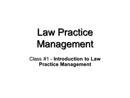 Law Practice Management Class #1 - Introduction to Law Practice Management.