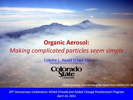 Organic Aerosol: Making complicated particles seem simple 20 th Anniversary Celebration: NOAA Climate and Global Change Postdoctoral Program April 14,