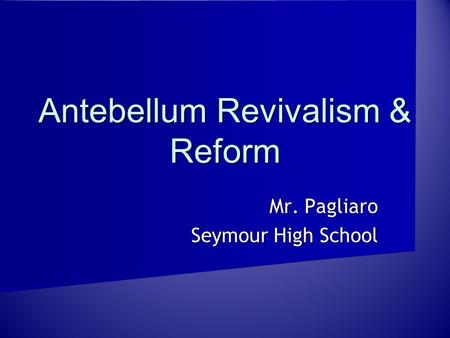 Antebellum Revivalism & Reform Mr. Pagliaro Seymour High School.