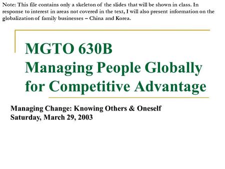 MGTO 630B Managing People Globally for Competitive Advantage Managing Change: Knowing Others & Oneself Saturday, March 29, 2003 Note: This file contains.