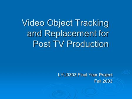 Video Object Tracking and Replacement for Post TV Production LYU0303 Final Year Project Fall 2003.