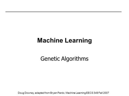 Doug Downey, adapted from Bryan Pardo, Machine Learning EECS 349 Fall 2007 Machine Learning Genetic Algorithms.