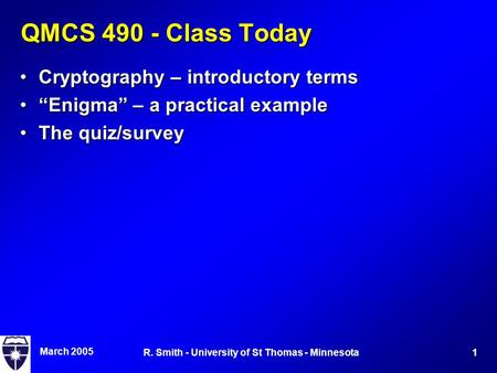 March 2005 1R. Smith - University of St Thomas - Minnesota QMCS 490 - Class Today Cryptography – introductory termsCryptography – introductory terms “Enigma”