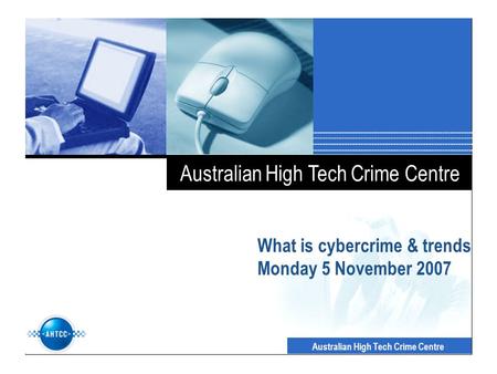 Australian High Tech Crime Centre What is cybercrime & trends Monday 5 November 2007.