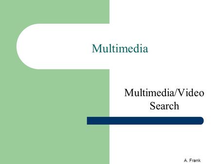 A. Frank Multimedia Multimedia/Video Search. 2 A. Frank Contents Multimedia (MM) and search/retrieval Text-based MM search in General SEs Text-based MM.