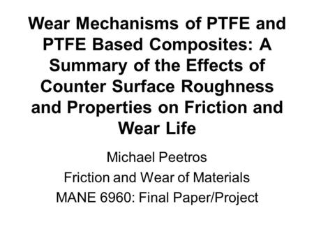 Wear Mechanisms of PTFE and PTFE Based Composites: A Summary of the Effects of Counter Surface Roughness and Properties on Friction and Wear Life Michael.