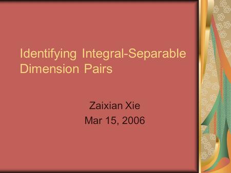 Identifying Integral-Separable Dimension Pairs Zaixian Xie Mar 15, 2006.