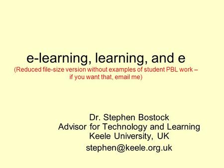 e-learning, learning, and e (Reduced file-size version without examples of student PBL work – if you want that, email me) Dr. Stephen Bostock Advisor.