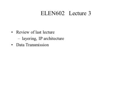 ELEN602 Lecture 3 Review of last lecture –layering, IP architecture Data Transmission.