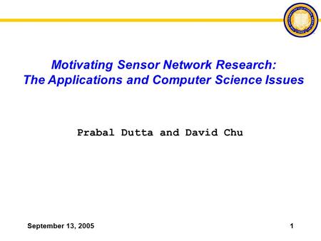 September 13, 20051 Motivating Sensor Network Research: The Applications and Computer Science Issues Prabal Dutta and David Chu.