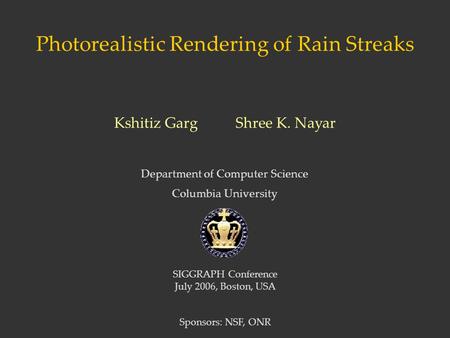Photorealistic Rendering of Rain Streaks Department of Computer Science Columbia University Kshitiz Garg Shree K. Nayar SIGGRAPH Conference July 2006,