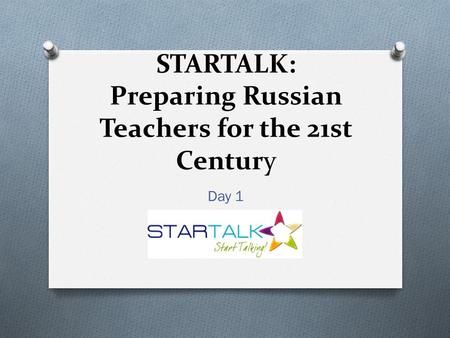 STARTALK: Preparing Russian Teachers for the 21st Century Day 1.