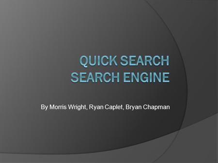 By Morris Wright, Ryan Caplet, Bryan Chapman. Overview  Crawler-Based Search Engine (A script/bot that searches the web in a methodical, automated manner)