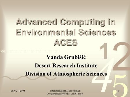 July 21, 2005Interdisciplinary Modeling of Acquatic Ecosystems, Lake Tahoe 1 Advanced Computing in Environmental Sciences ACES Vanda Grubišić Desert Research.