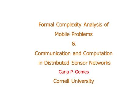 Formal Complexity Analysis of Mobile Problems & Communication and Computation in Distributed Sensor Networks in Distributed Sensor Networks Carla P. Gomes.