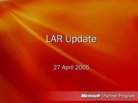 LAR Update 27 April 2005. Agenda Partner Group 4:00-4:15pm Competitive Software Initiative 4:15 - 4:45pm Promotional / Campaign Updates 4:45 – 5:15pm.