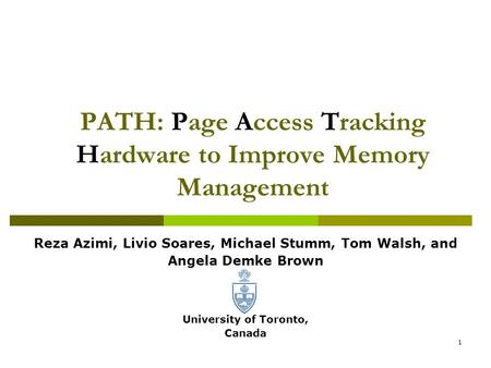 1 PATH: Page Access Tracking Hardware to Improve Memory Management Reza Azimi, Livio Soares, Michael Stumm, Tom Walsh, and Angela Demke Brown University.