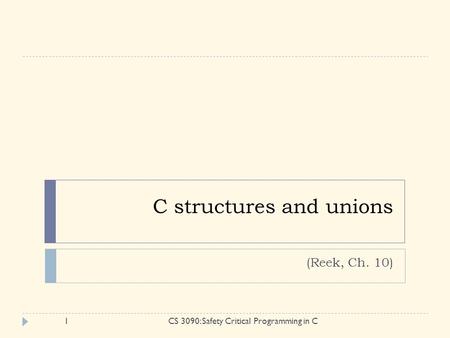 C structures and unions (Reek, Ch. 10) 1CS 3090: Safety Critical Programming in C.