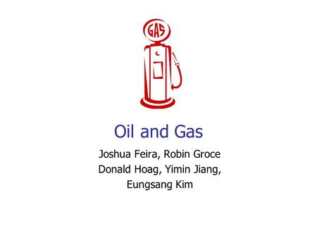 Oil and Gas Joshua Feira, Robin Groce Donald Hoag, Yimin Jiang, Eungsang Kim.