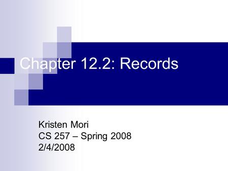 Chapter 12.2: Records Kristen Mori CS 257 – Spring 2008 2/4/2008.