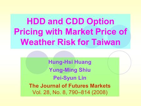 HDD and CDD Option Pricing with Market Price of Weather Risk for Taiwan Hung-Hsi Huang Yung-Ming Shiu Pei-Syun Lin The Journal of Futures Markets Vol.