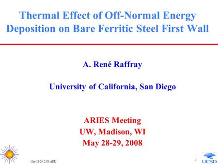 May 28-29, 2008/ARR 1 Thermal Effect of Off-Normal Energy Deposition on Bare Ferritic Steel First Wall A. René Raffray University of California, San Diego.